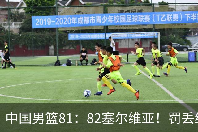 中国男篮81：82塞尔维亚！罚丢绝杀球+被补篮绝杀，体验两种死法